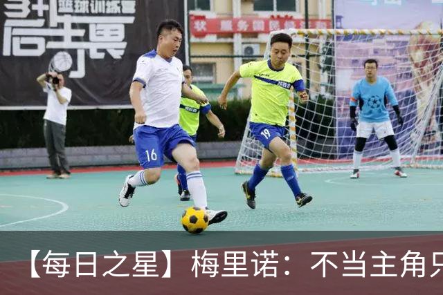 【每日之星】梅里诺：不当主角只做救世主 硬控西班牙命运