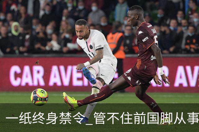 一纸终身禁令 管不住前国脚从事足球有关活动