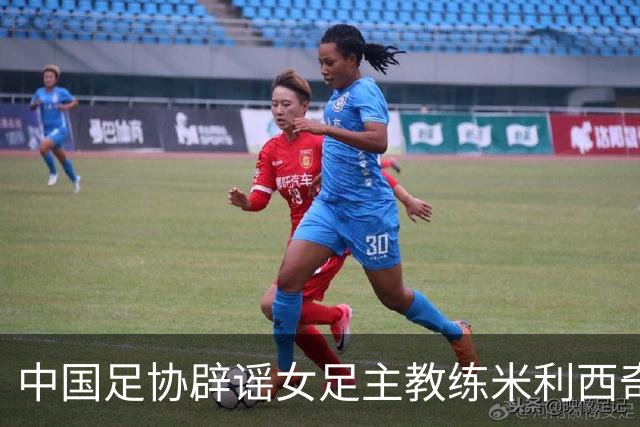 中国足协辟谣女足主教练米利西奇辞职：米利西奇将带队备战亚运会