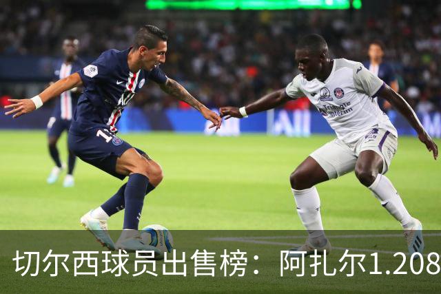 切尔西球员出售榜：阿扎尔1.208亿欧居首，安德雷·桑托斯排第6