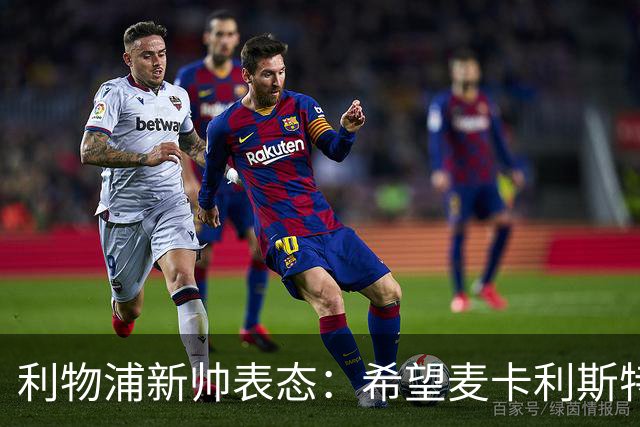 利物浦新帅表态：希望麦卡利斯特与阿利松留队 防线引援刻不容缓