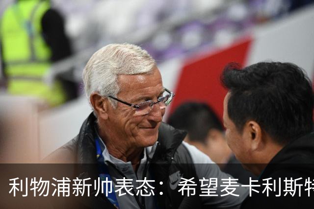 利物浦新帅表态：希望麦卡利斯特与阿利松留队 防线引援刻不容缓