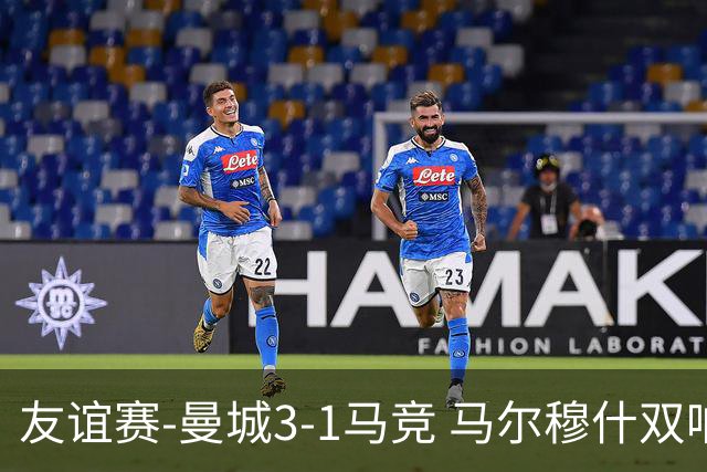 友谊赛-曼城3-1马竞 马尔穆什双响塞梅尼奥两助16岁多明戈斯破门