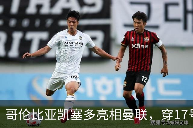 哥伦比亚凯塞多亮相曼联，穿17号踢二队！百万新援不官宣原因揭秘