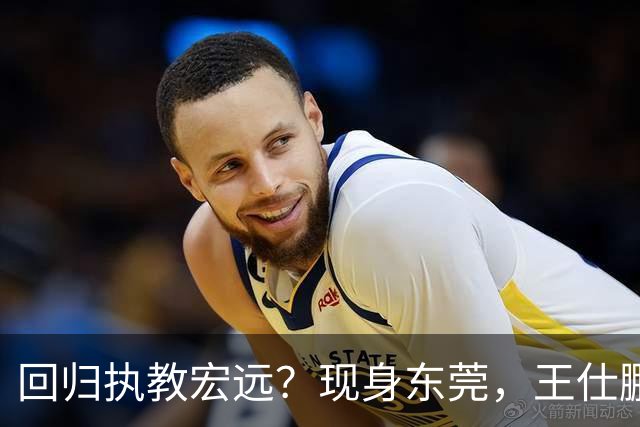 回归执教宏远？现身东莞，王仕鹏上任总教练，官宣决定，易建联助阵