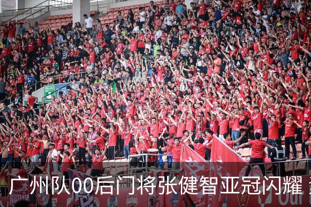 广州队00后门将张健智亚冠闪耀 素质出众一队报名