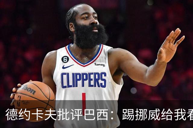 德约卡夫批评巴西：踢挪威给我看恶心了 那些技术流球员哪去了？