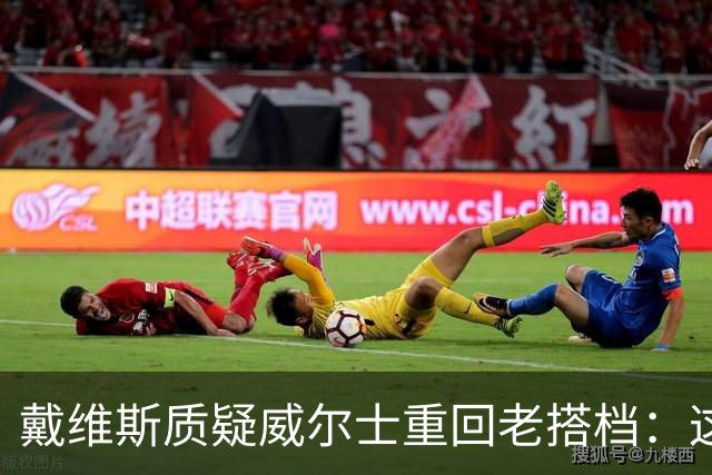 戴维斯质疑威尔士重回老搭档：这不是正确的中场组合选择