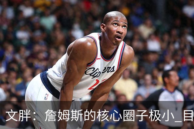 文胖：詹姆斯的核心圈子极小 目前没人能确定他加盟哪支球队