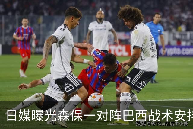 日媒曝光森保一对阵巴西战术安排 补水时要求死守到加时