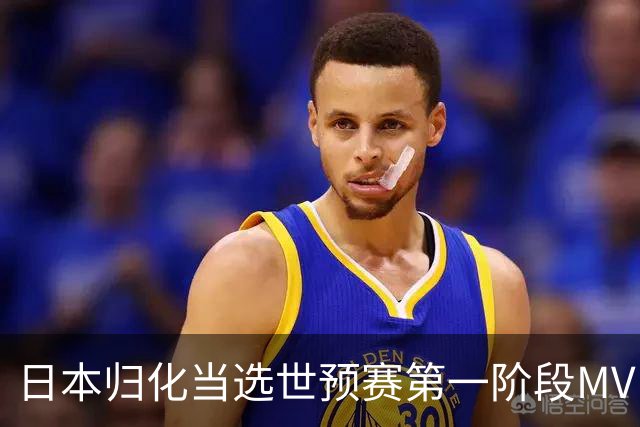 日本归化当选世预赛第一阶段MVP 最佳阵容无中国球员