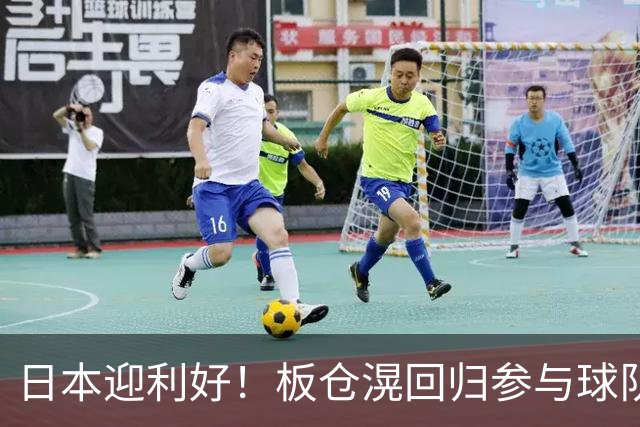 日本迎利好！板仓滉回归参与球队合练 久保建英首次归队