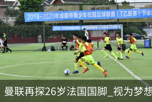 曼联再探26岁法国国脚 视为梦想签约 皇马不愿放人