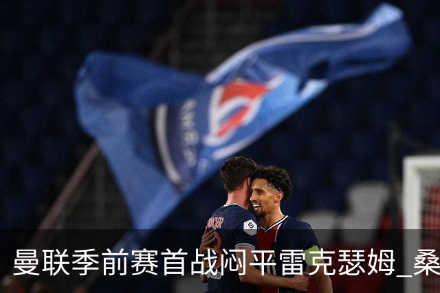 曼联季前赛首战闷平雷克瑟姆 桑托斯首秀未能破门