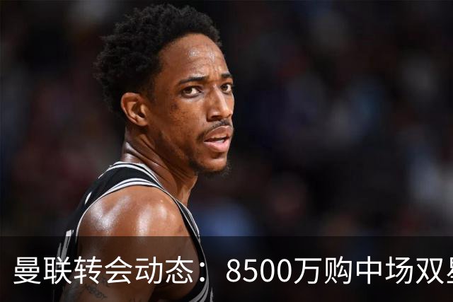 曼联转会动态：8500万购中场双星后又瞄左路铁卫，却遇前教练挖角