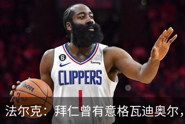 法尔克：拜仁曾有意格瓦迪奥尔，但目前引援重点是布朗和塞巴里