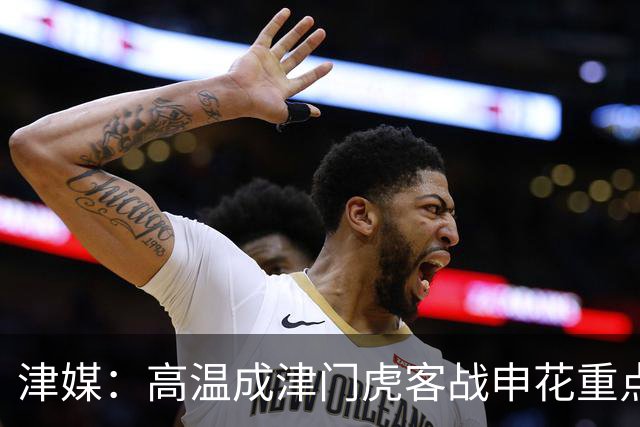 津媒：高温成津门虎客战申花重点应对的难题，考验球员意志品质