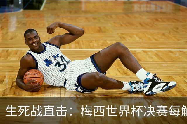 生死战直击：梅西世界杯决赛每触球即更新 西班牙创纪录防线等他来破
