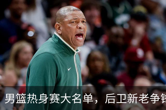男篮热身赛大名单，后卫新老争锋成看点，面临冲击的是赵继伟和高诗岩