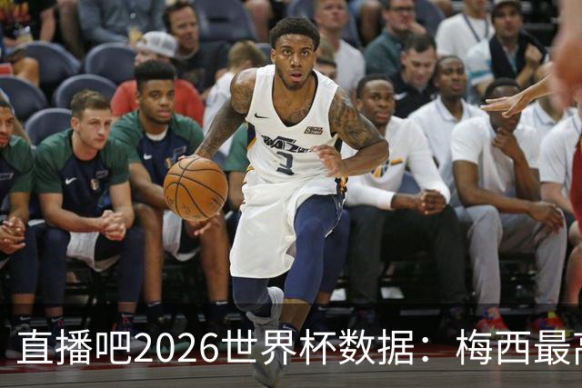 直播吧2026世界杯数据：梅西最高评分、地面对抗、被犯规数排第一