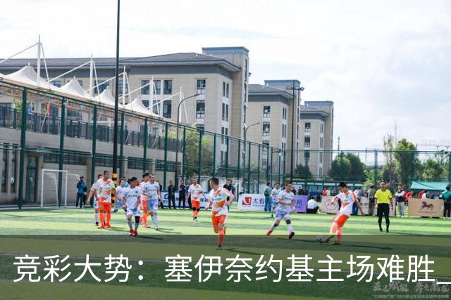 竞彩大势：塞伊奈约基主场难胜 桑纳菲赢球