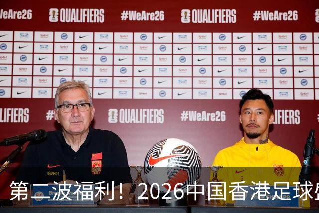 第二波福利！2026中国香港足球盛会8月回归 小吧再送12张比赛球票
