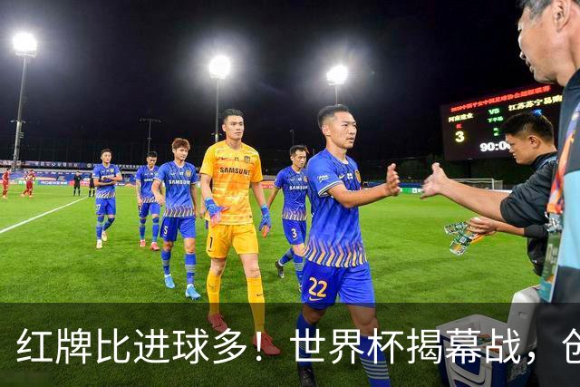 红牌比进球多！世界杯揭幕战，创多项纪录