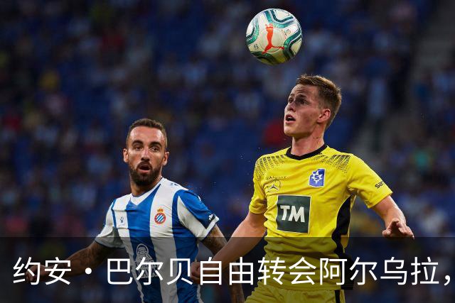 约安·巴尔贝自由转会阿尔乌拉，沙特二级联赛再添法甲旧将