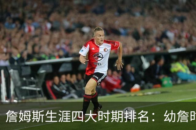 詹姆斯生涯四大时期排名：幼詹时期最强 热火詹次席 湖人詹最后
