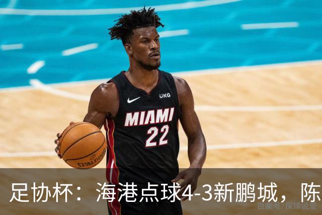足协杯：海港点球4-3新鹏城，陈威失点&扑2点