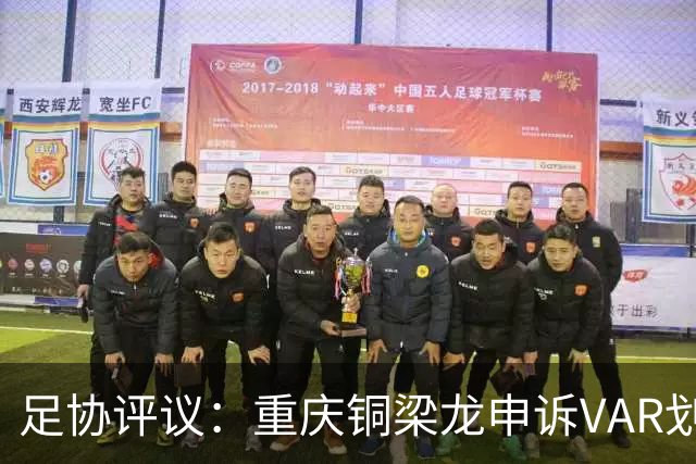 足协评议：重庆铜梁龙申诉VAR划线定格错误，评议组一致认为正确