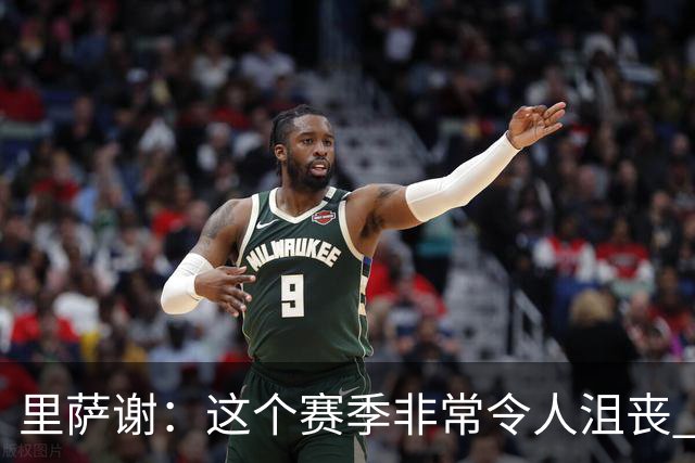 里萨谢：这个赛季非常令人沮丧 因为我的上场时间一直在减少