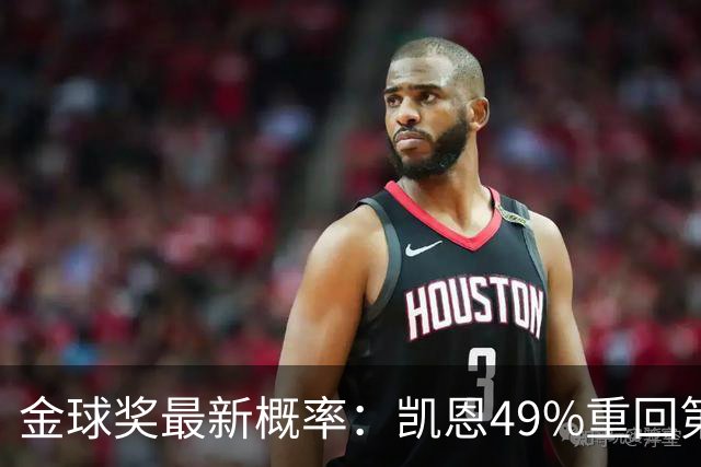 金球奖最新概率：凯恩49%重回第一，梅西跌至3%，亚马尔第二