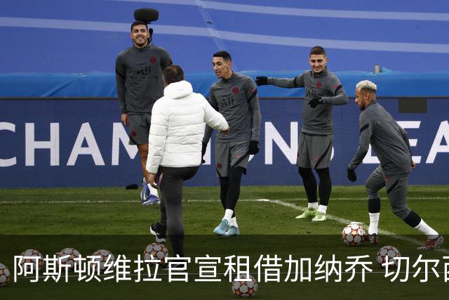 阿斯顿维拉官宣租借加纳乔 切尔西新帅此前已告知其不在计划