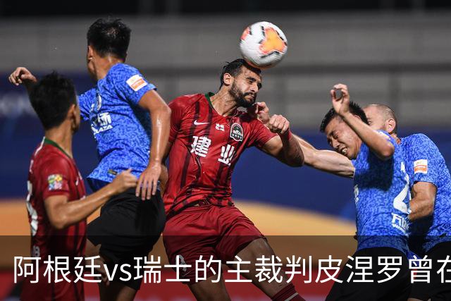 阿根廷vs瑞士的主裁判皮涅罗曾在执法上赛季欧冠半决赛时深受争议