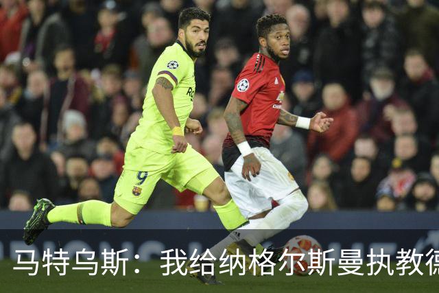 马特乌斯：我给纳格尔斯曼执教德国的表现打4分 他犯了很多错误