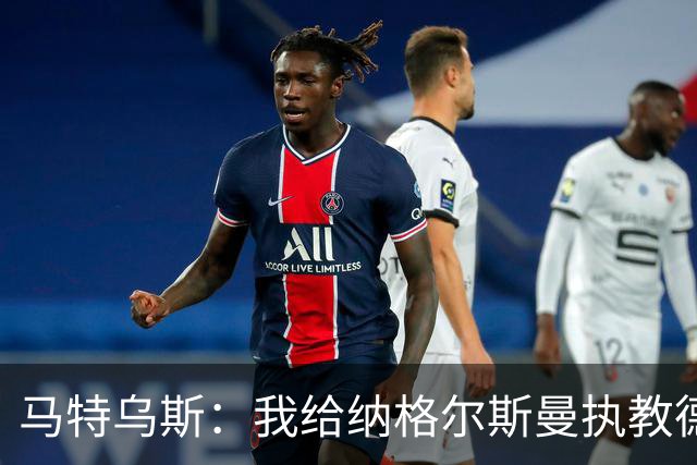 马特乌斯：我给纳格尔斯曼执教德国的表现打4分 他犯了很多错误