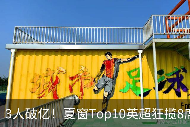 3人破亿！夏窗Top10英超狂揽8席，总价8.56亿欧，纽卡反向套现不想玩了？