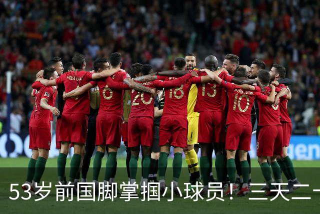 53岁前国脚掌掴小球员！三天二十多个耳光！