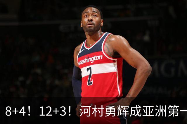 8+4！12+3！河村勇辉成亚洲第一后卫，中国男篮也需认清三大现实