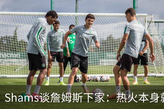 Shams谈詹姆斯下家：热火本身就充满吸引力 字母哥也希望其加盟
