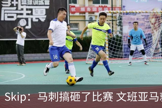 Skip：马刺搞砸了比赛 文班亚马就像詹姆斯一样没有关键基因